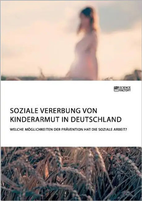 Soziale Vererbung von Kinderarmut in Deutschland. Welche Möglichkeiten der Prävention hat die Soziale Arbeit? by Anonym
