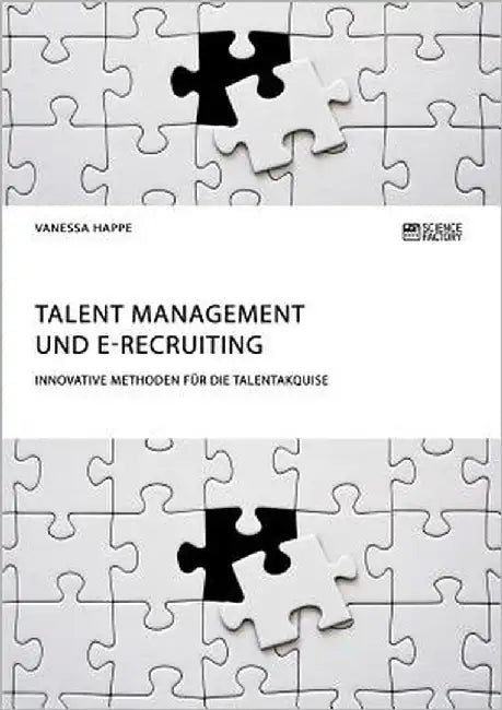 Talent Management und E-Recruiting. Innovative Methoden für die Talentakquise by Happe, Vanessa