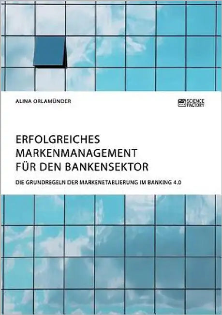 Erfolgreiches Markenmanagement für den Bankensektor. Die Grundregeln der Markenetablierung im Banking 4.0 by Orlamünder, Alina