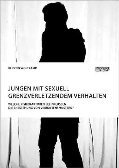 Jungen mit sexuell grenzverletzendem Verhalten. Welche Risikofaktoren beeinflussen die Entstehung von Verhaltensmustern? by Woltkamp, Kerstin