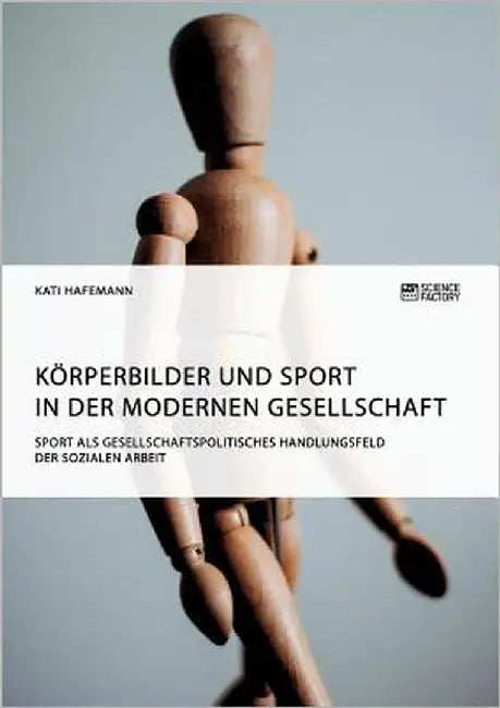 Körperbilder und Sport in der modernen Gesellschaft. Sport als gesellschaftspolitisches Handlungsfeld der Sozialen Arbeit by Hafemann, Kati