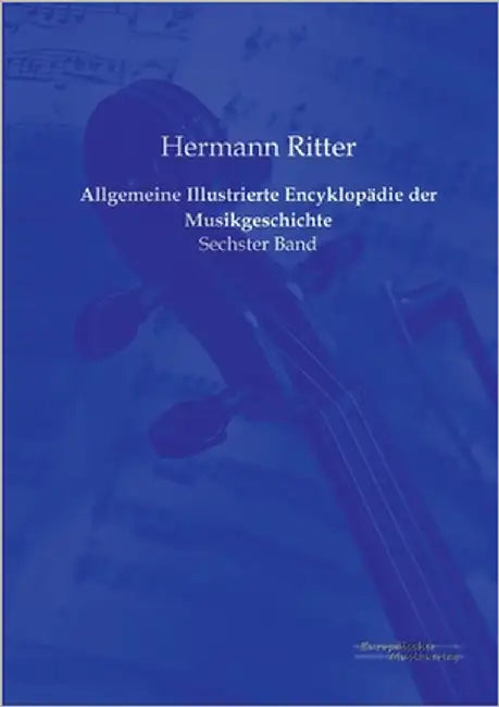 Allgemeine Illustrierte Encyklopädie der Musikgeschichte: Sechster Band by Ritter, Hermann