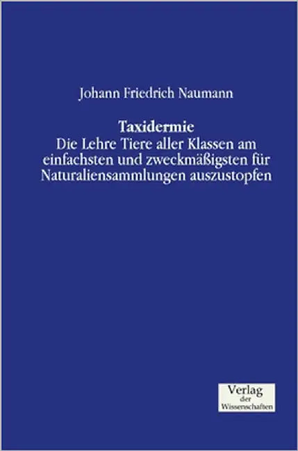 Taxidermie: Die Lehre Tiere aller Klassen am einfachsten und zweckmäßigsten für Naturaliensammlungen auszustopfen by Naumann, Johann Friedrich