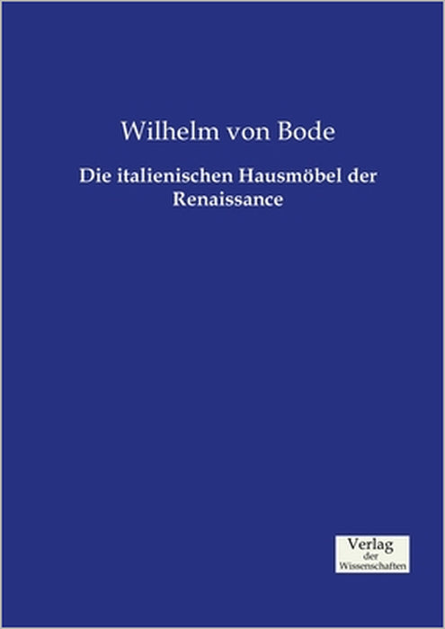 Die italienischen Hausmöbel der Renaissance by Wilhelm Von Bode