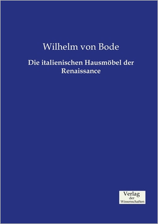 Die italienischen Hausmöbel der Renaissance by Wilhelm Von Bode