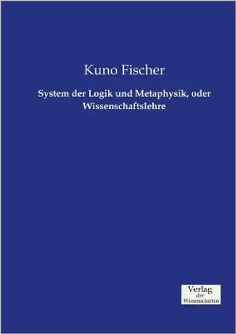 System der Logik und Metaphysik, oder Wissenschaftslehre by Fischer, Kuno
