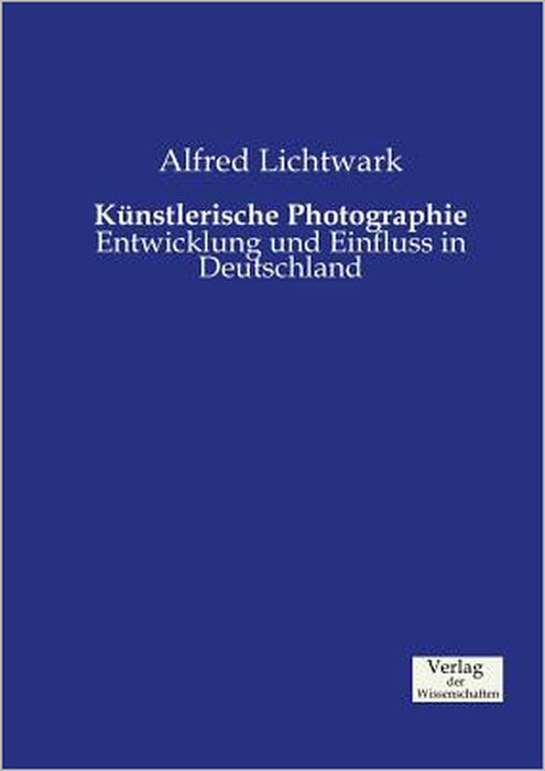 Künstlerische Photographie: Entwicklung und Einfluss in Deutschland by Alfred Lichtwark