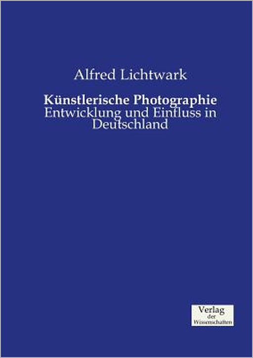 Künstlerische Photographie: Entwicklung und Einfluss in Deutschland by Alfred Lichtwark