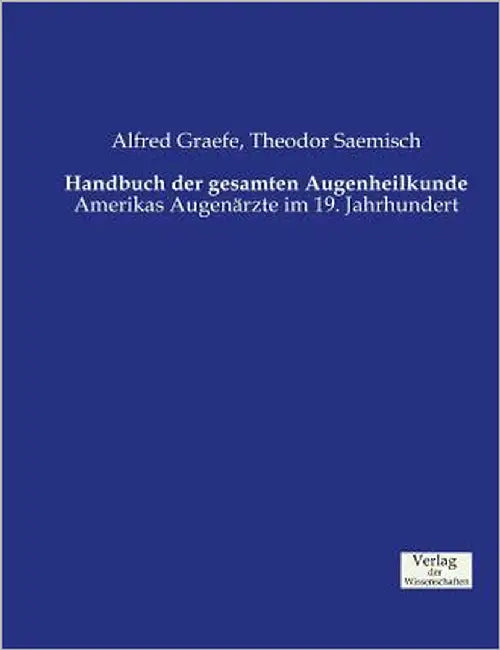 Handbuch der gesamten Augenheilkunde: Amerikas Augenärzte im 19. Jahrhundert by Graefe, Alfred