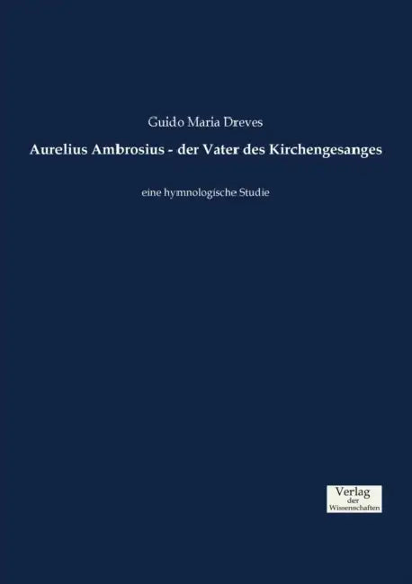 Aurelius Ambrosius - der Vater des Kirchengesanges: eine hymnologische Studie by Guido Maria Dreves