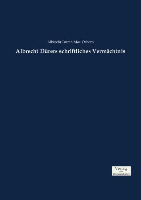 Albrecht Dürers schriftliches Vermächtnis by Albrecht Dürer, Max Osborn