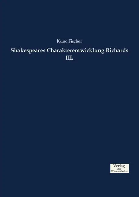 Shakespeares Charakterentwicklung Richards III. by Kuno Fischer
