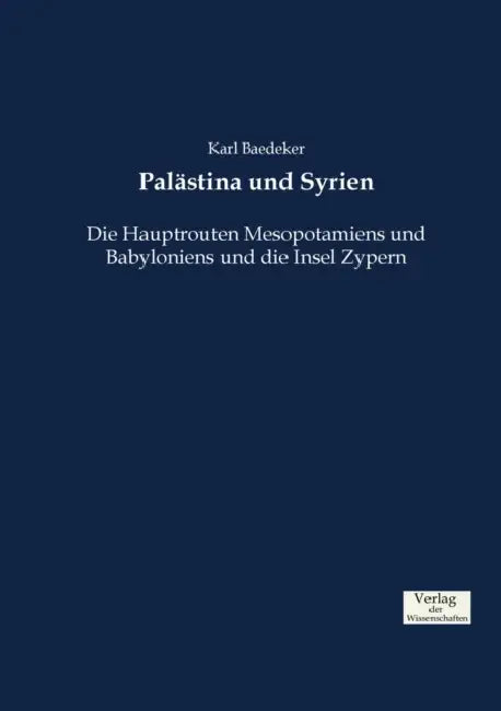 Palästina und Syrien: Die Hauptrouten Mesopotamiens und Babyloniens und die Insel Zypern by Karl Baedeker