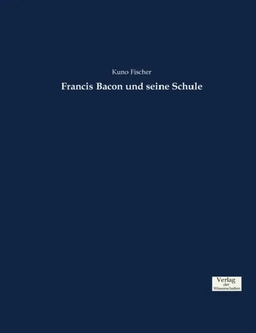 Francis Bacon und seine Schule by Kuno Fischer