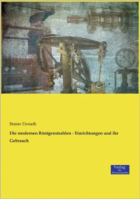 Die modernen Röntgenstrahlen - Einrichtungen und ihr Gebrauch by Donath, Bruno