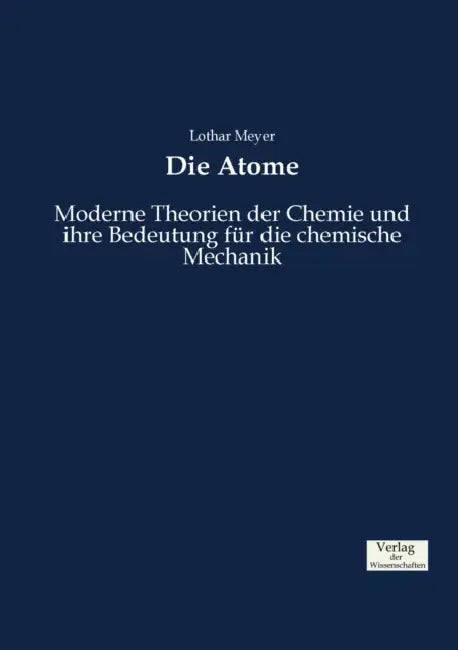 Die Atome: Moderne Theorien der Chemie und ihre Bedeutung für die chemische Mechanik by Lothar Meyer