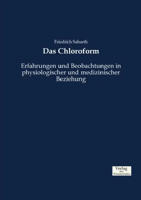 Das Chloroform: Erfahrungen und Beobachtungen in physiologischer und medizinischer Beziehung by Friedrich Sabarth