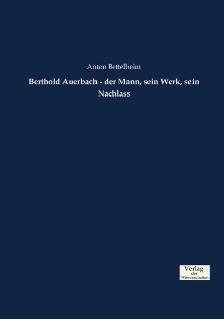Berthold Auerbach - der Mann, sein Werk, sein Nachlass by Anton Bettelheim