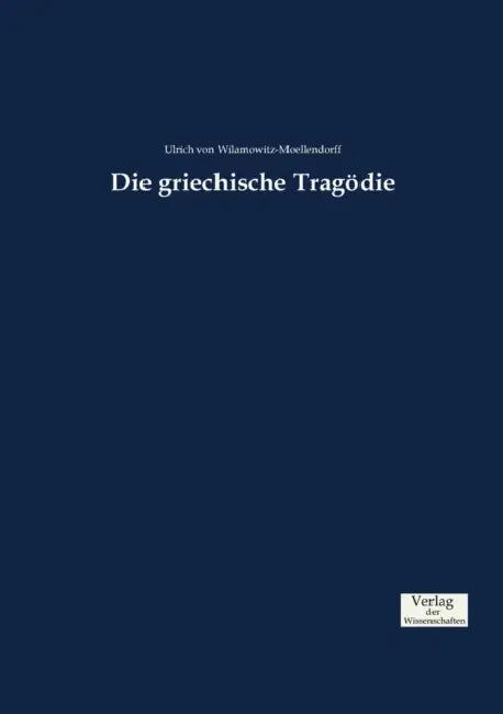 Die griechische Tragödie by Ulrich Von Wilamowitz-Moellendorff