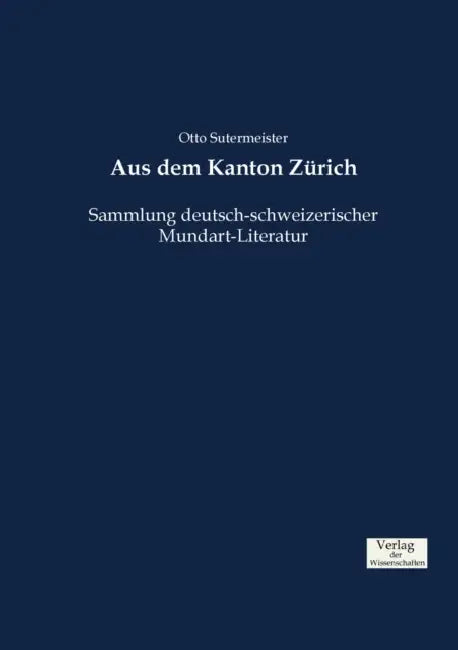 Aus dem Kanton Zürich: Sammlung deutsch-schweizerischer Mundart-Literatur by Otto Sutermeister