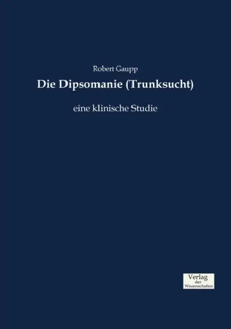 Die Dipsomanie (Trunksucht): eine klinische Studie by Robert Gaupp