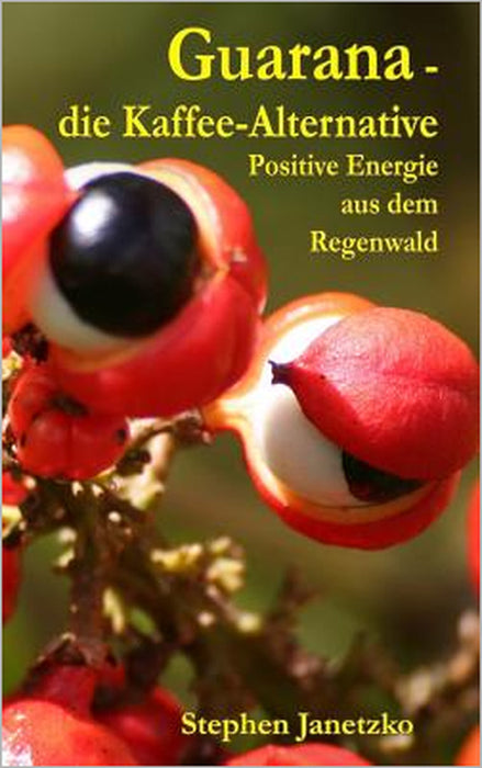 Guarana - die Kaffee-Alternative: Positive Energie aus dem Regenwald by Stephen Janetzko