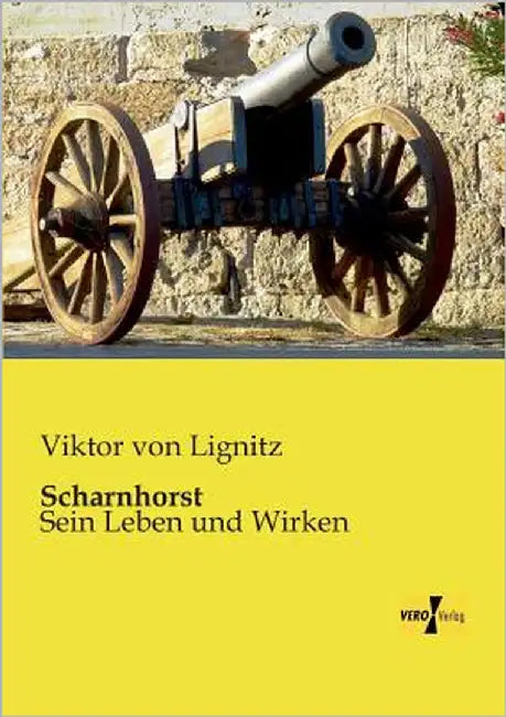 Scharnhorst: Sein Leben und Wirken by Lignitz, Viktor Von