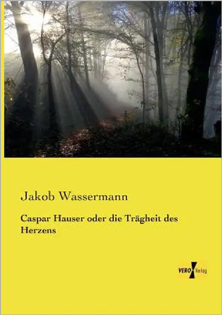 Caspar Hauser oder die Trägheit des Herzens by Wassermann, Jakob