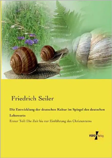 Die Entwicklung der deutschen Kultur im Spiegel des deutschen Lehnworts: Erster Teil: Die Zeit bis zur Einführung des Christentums by Seiler, Friedrich