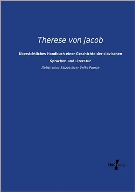 Übersichtliches Handbuch einer Geschichte der slavischen Sprachen und Literatur: Nebst einer Skizze ihrer Volks-Poesie by Jacob, Therese Von