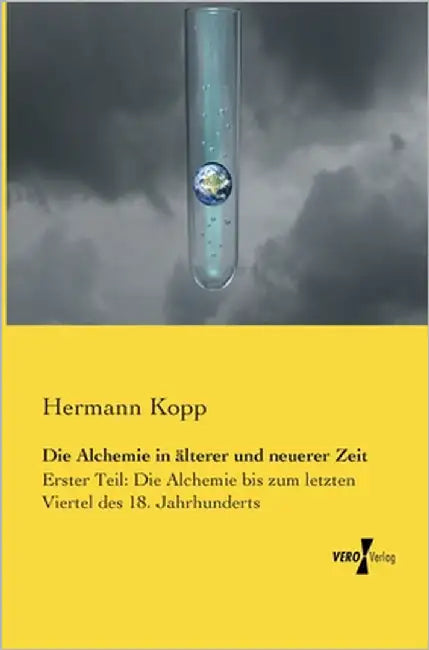 Die Alchemie in älterer und neuerer Zeit: Erster Teil: Die Alchemie bis zum letzten Viertel des 18. Jahrhunderts by Kopp, Hermann