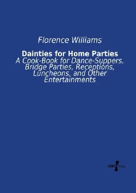 Dainties for Home Parties: A Cook-Book for Dance-Suppers, Bridge Parties, Receptions, Luncheons, and Other Entertainments by Florence Williams