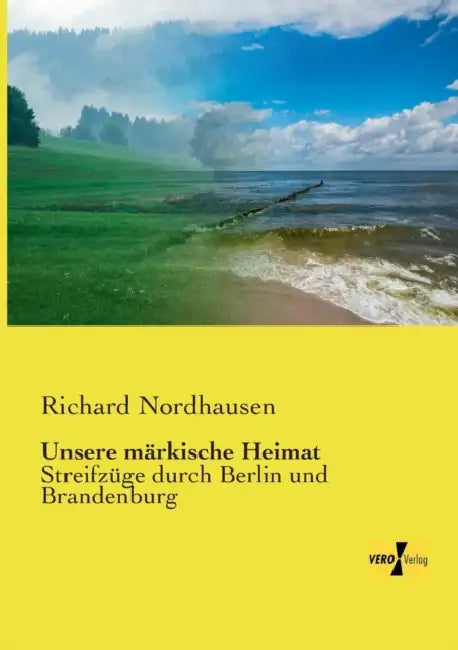 Unsere märkische Heimat: Streifzüge durch Berlin und Brandenburg by Richard Nordhausen