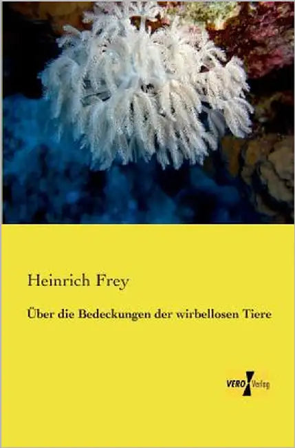 Über die Bedeckungen der wirbellosen Tiere by Frey, Heinrich