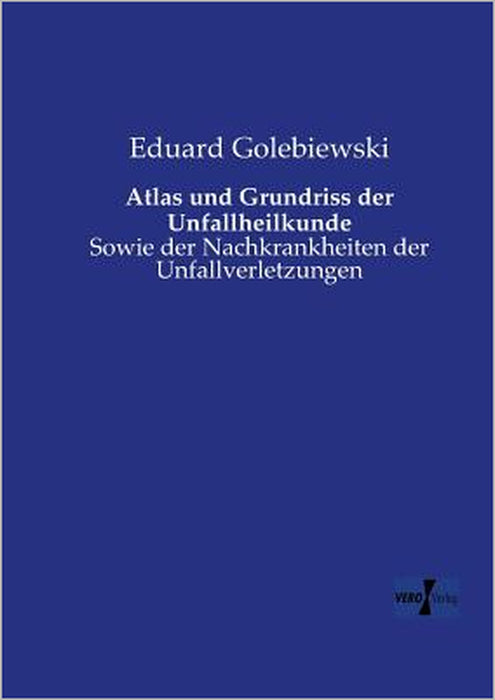 Atlas und Grundriss der Unfallheilkunde: Sowie der Nachkrankheiten der Unfallverletzungen by Eduard Golebiewski