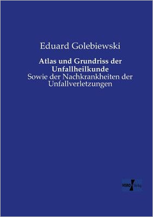 Atlas und Grundriss der Unfallheilkunde: Sowie der Nachkrankheiten der Unfallverletzungen by Eduard Golebiewski