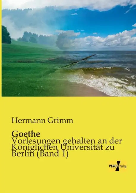 Goethe: Vorlesungen gehalten an der Königlichen Universität zu Berlin (Band 1) by Hermann Grimm