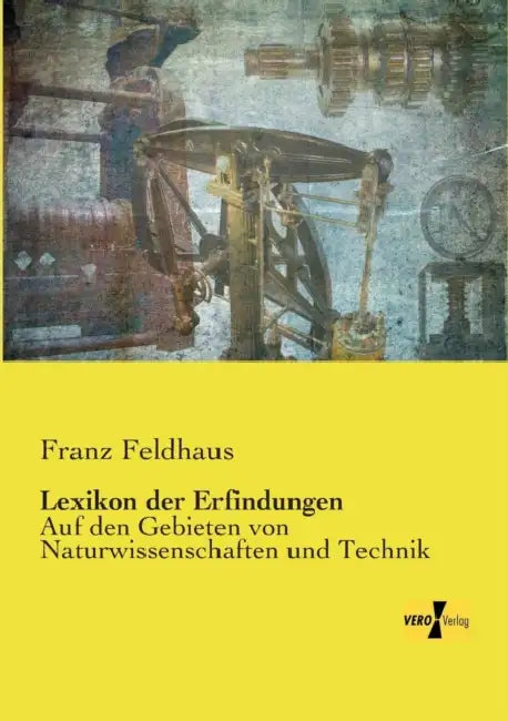 Lexikon der Erfindungen: Auf den Gebieten von Naturwissenschaften und Technik by Franz Feldhaus