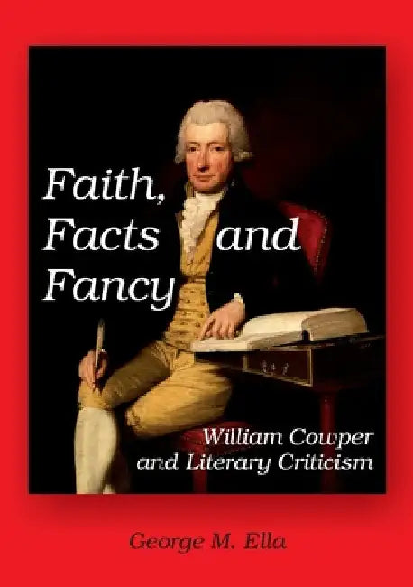 Faith, Facts and Fancy: William Cowper and Literary Criticism by George M. Ella