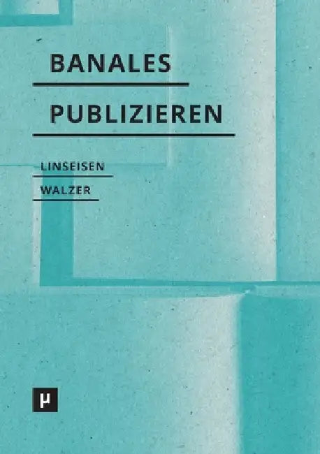 Banales Publizieren: Praktiken, Verfahren und Episteme des Selfpublishings by Elisa Linseisen, Dorothea Walzer