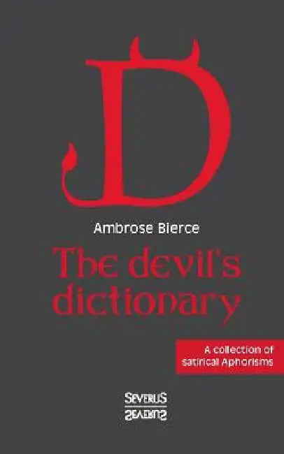 The devil's dictionary: A collection of satirical Aphorisms by Ambrose Bierce