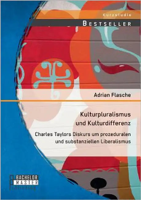 Kulturpluralismus und Kulturdifferenz: Charles Taylors Diskurs um prozeduralen und substanziellen Liberalismus by Flasche, Adrian