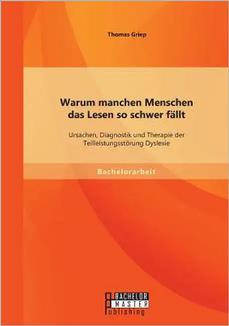 Warum manchen Menschen das Lesen so schwer fällt: Ursachen, Diagnostik und Therapie der Teilleistungsstörung Dyslexie by Griep, Thomas