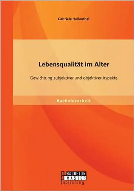 Lebensqualität im Alter: Gewichtung subjektiver und objektiver Aspekte by Hellenthal, Gabriele