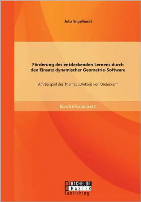 Förderung des entdeckenden Lernens durch den Einsatz dynamischer Geometrie-Software: Am Beispiel des Themas Umkreis von Dreiecken by Engelhardt, Julia