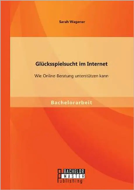 Glücksspielsucht im Internet: Wie Online-Beratung unterstützen kann by Wagener, Sarah