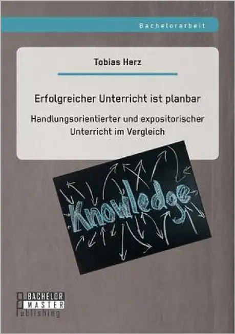 Erfolgreicher Unterricht ist planbar: Handlungsorientierter und expositorischer Unterricht im Vergleich by Herz, Tobias