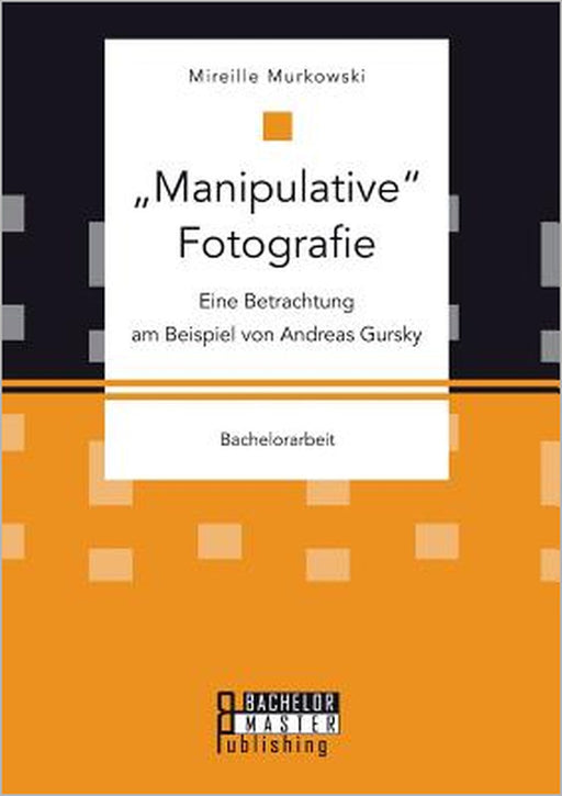 Manipulative Fotografie: Eine Betrachtung am Beispiel von Andreas Gursky by Mireille Murkowski
