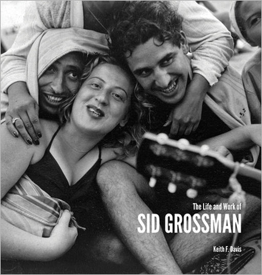 The Life and Work of Sid Grossman by Sid Grossman, Keith Davis, Keith Davis