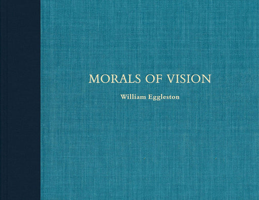 William Eggleston: Morals of Vision by William Eggleston